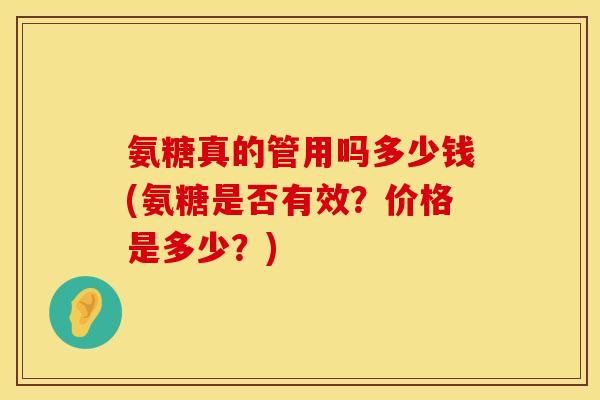 氨糖真的管用吗多少钱(氨糖是否有效？价格是多少？)