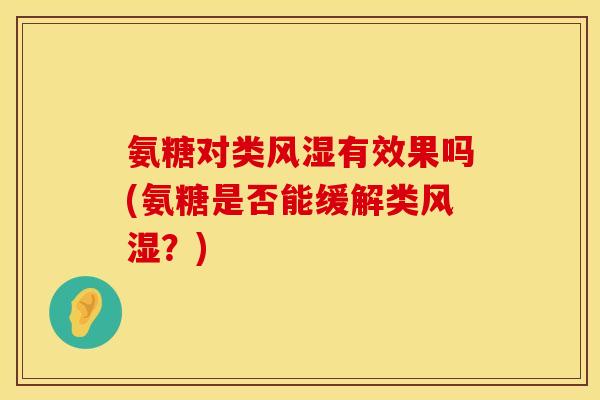 氨糖对类有效果吗(氨糖是否能缓解类?) 氨糖对类有效果吗(氨糖是否能缓解类?)