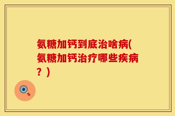 氨糖加钙到底啥(氨糖加钙哪些?) 氨糖加钙到底啥(氨糖加钙哪些?)