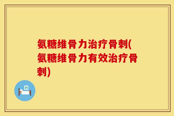 氨糖维骨力(氨糖维骨力有效) 氨糖维骨力(氨糖维骨力有效)