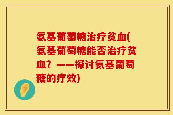 氨基葡萄糖贫(氨基葡萄糖能否贫?——探讨氨基葡萄糖的疗效) 氨基葡萄糖贫(氨基葡萄糖能否贫?——探讨氨基葡萄糖的疗效)