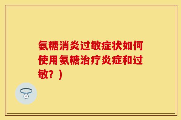 氨糖消炎过敏症状如何使用氨糖治疗炎症和过敏？)