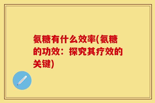 氨糖有什么效率(氨糖的功效：探究其疗效的关键)
