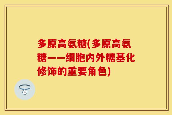 多原高氨糖(多原高氨糖——细胞内外糖基化修饰的重要角色)