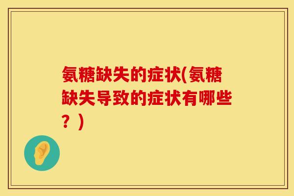 氨糖缺失的症状(氨糖缺失导致的症状有哪些？)