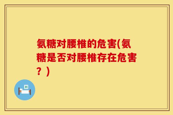 氨糖对腰椎的危害(氨糖是否对腰椎存在危害？)