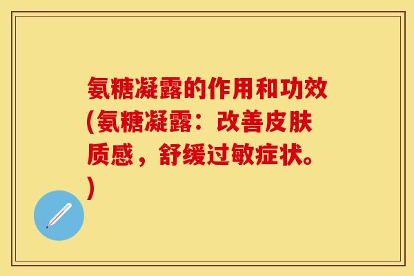 氨糖凝露的作用和功效(氨糖凝露：改善皮肤质感，舒缓过敏症状。)
