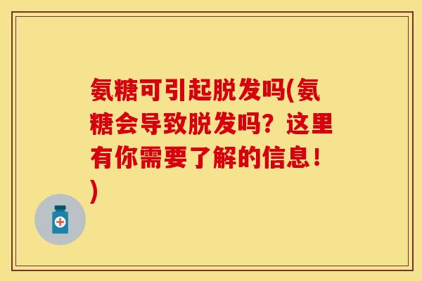 氨糖可引起脱发吗(氨糖会导致脱发吗？这里有你需要了解的信息！)