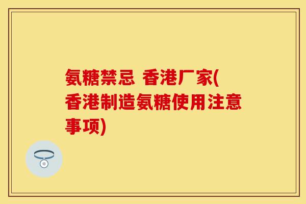 氨糖禁忌 香港厂家(香港制造氨糖使用注意事项)
