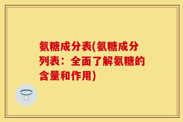 氨糖成分表(氨糖成分列表:全面了解氨糖的含量和作用) 氨糖成分表(氨糖成分列表:全面了解氨糖的含量和作用)