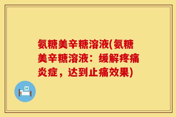 氨糖美辛糖溶液(氨糖美辛糖溶液:缓解,达到效果) 氨糖美辛糖溶液(氨糖美辛糖溶液:缓解,达到效果)