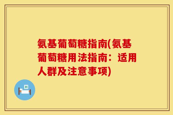 氨基葡萄糖指南(氨基葡萄糖用法指南：适用人群及注意事项)