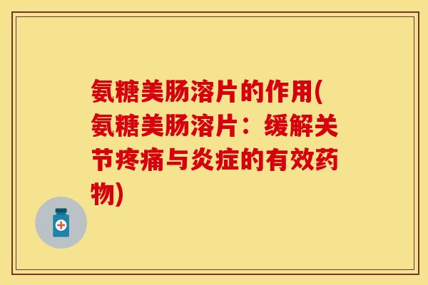 氨糖美肠溶片的作用(氨糖美肠溶片：缓解关节疼痛与炎症的有效药物)