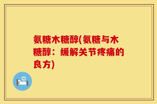 氨糖木糖醇(氨糖与木糖醇：缓解关节疼痛的良方)
