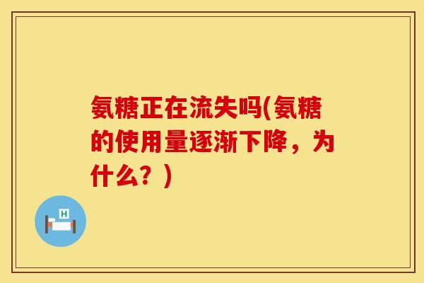 氨糖正在流失吗(氨糖的使用量逐渐下降，为什么？)