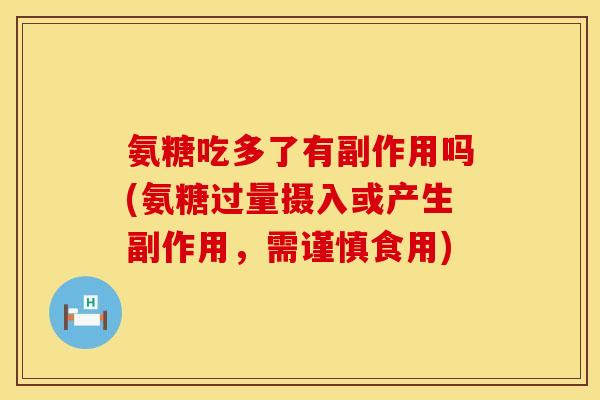 氨糖吃多了有副作用吗(氨糖过量摄入或产生副作用,需谨慎食用) 氨糖吃多了有副作用吗(氨糖过量摄入或产生副作用,需谨慎食用)