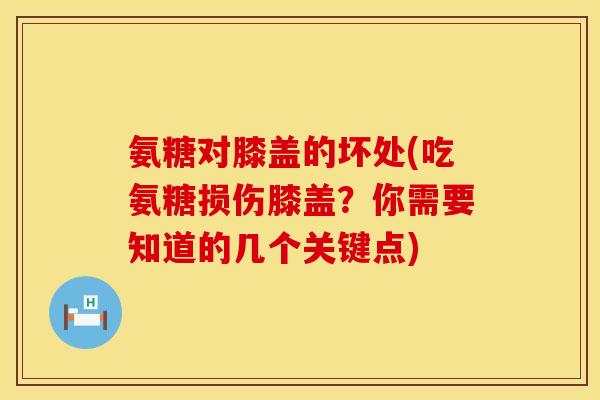 氨糖对膝盖的坏处(吃氨糖损伤膝盖?你需要知道的几个关键点) 氨糖对膝盖的坏处(吃氨糖损伤膝盖?你需要知道的几个关键点)