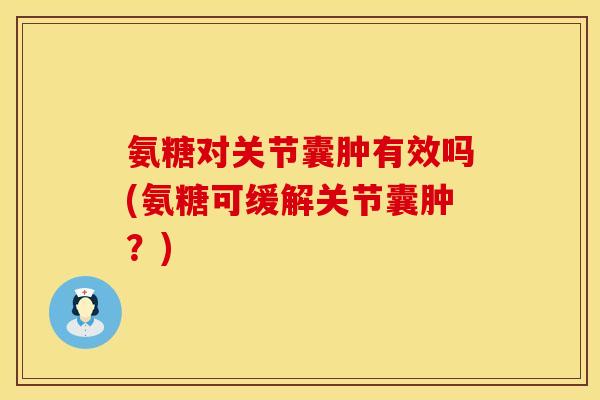 氨糖对关节囊肿有效吗(氨糖可缓解关节囊肿?)