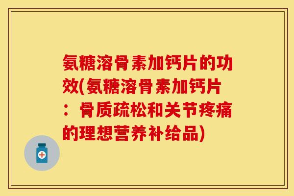 氨糖溶骨素加钙片的功效(氨糖溶骨素加钙片：和关节的理想营养补给品)