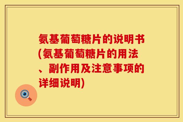 氨基葡萄糖片的说明书(氨基葡萄糖片的用法、副作用及注意事项的详细说明)
