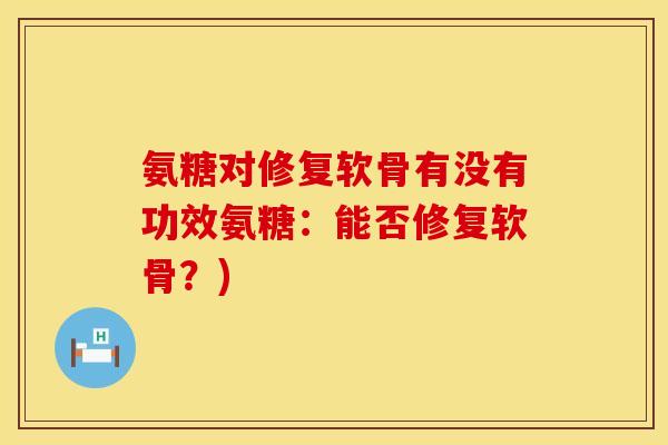 氨糖对修复软骨有没有功效氨糖：能否修复软骨？)