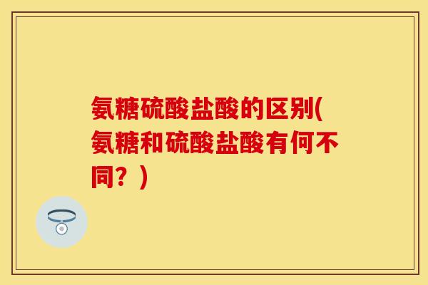 氨糖硫酸盐酸的区别(氨糖和硫酸盐酸有何不同？)