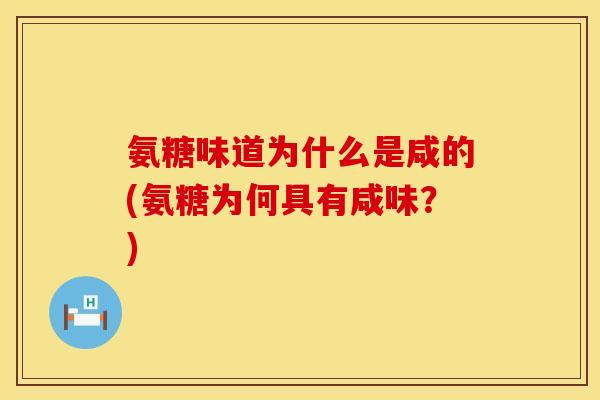氨糖味道为什么是咸的(氨糖为何具有咸味?) 氨糖味道为什么是咸的(氨糖为何具有咸味?)