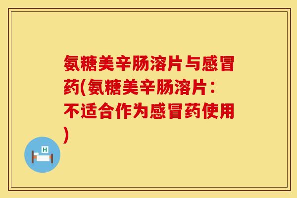 氨糖美辛肠溶片与感冒药(氨糖美辛肠溶片:不适合作为感冒药使用)