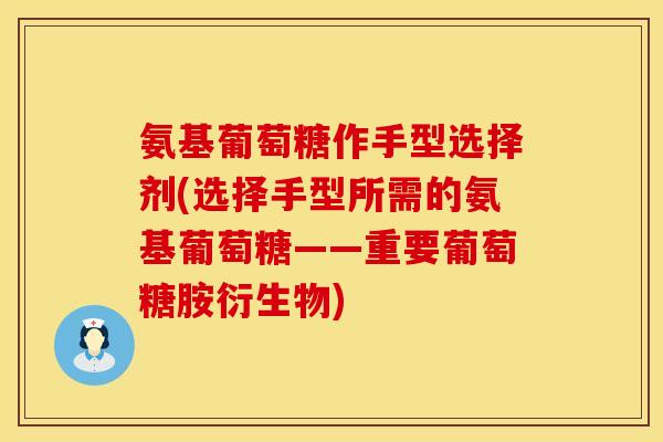 氨基葡萄糖作手型选择剂(选择手型所需的氨基葡萄糖——重要葡萄糖胺衍生物)