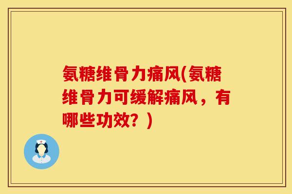 氨糖维骨力痛风(氨糖维骨力可缓解痛风，有哪些功效？)