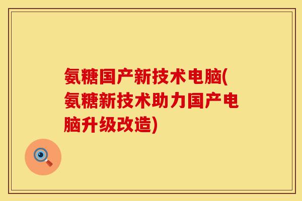 氨糖国产新技术电脑(氨糖新技术助力国产电脑升级改造)