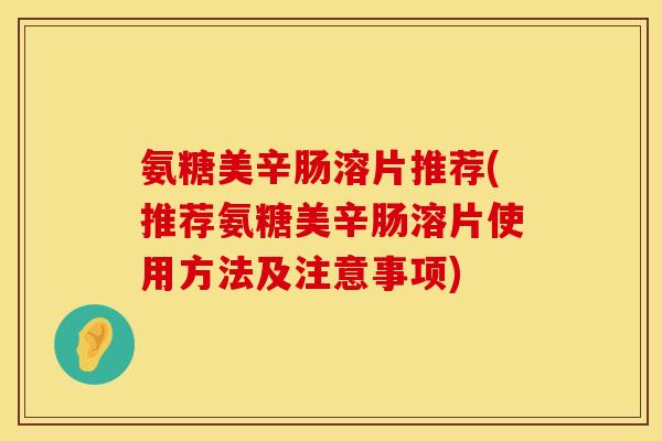 氨糖美辛肠溶片推荐(推荐氨糖美辛肠溶片使用方法及注意事项)