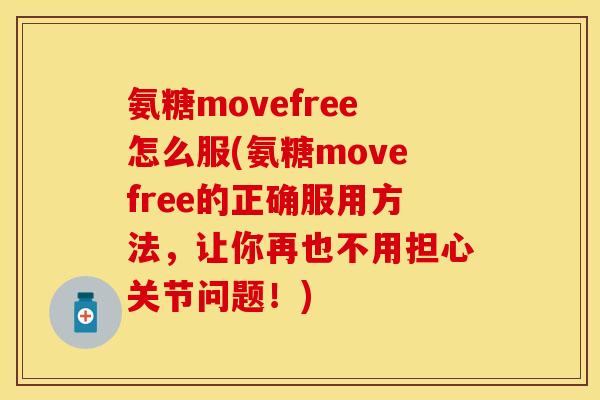氨糖movefree怎么服(氨糖movefree的正确服用方法，让你再也不用担心关节问题！)