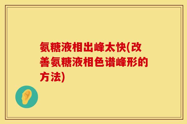 氨糖液相出峰太快(改善氨糖液相色谱峰形的方法) 氨糖液相出峰太快(改善氨糖液相色谱峰形的方法)