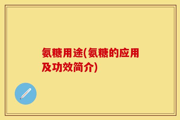 氨糖用途(氨糖的应用及功效简介)