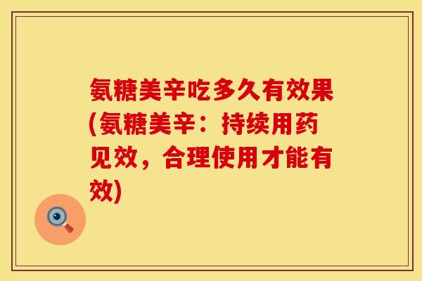 氨糖美辛吃多久有效果(氨糖美辛：持续用药见效，合理使用才能有效)