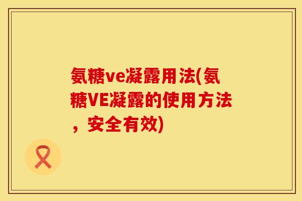 氨糖ve凝露用法(氨糖VE凝露的使用方法，安全有效)