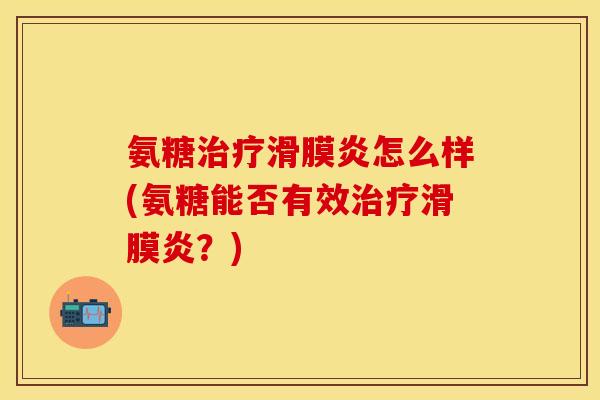 氨糖治疗滑膜炎怎么样(氨糖能否有效治疗滑膜炎?)