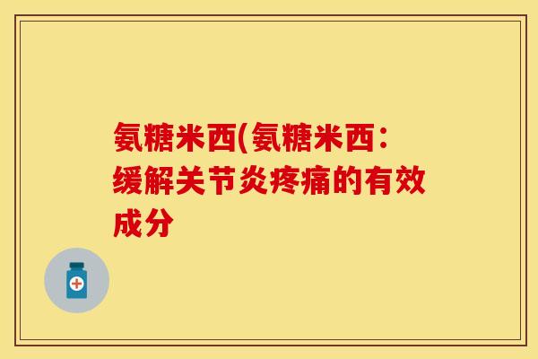 氨糖米西(氨糖米西：缓解关节炎疼痛的有效成分