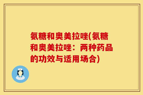 氨糖和奥美拉唑(氨糖和奥美拉唑：两种药品的功效与适用场合)