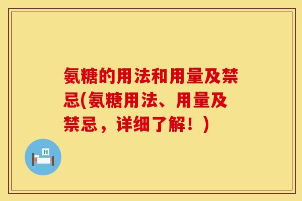 氨糖的用法和用量及禁忌(氨糖用法、用量及禁忌，详细了解！)