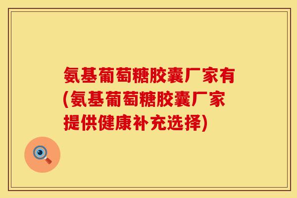 氨基葡萄糖胶囊厂家有(氨基葡萄糖胶囊厂家提供健康补充选择) 氨基葡萄糖胶囊厂家有(氨基葡萄糖胶囊厂家提供健康补充选择)