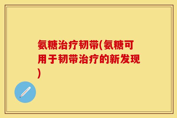 氨糖治疗韧带(氨糖可用于韧带治疗的新发现)