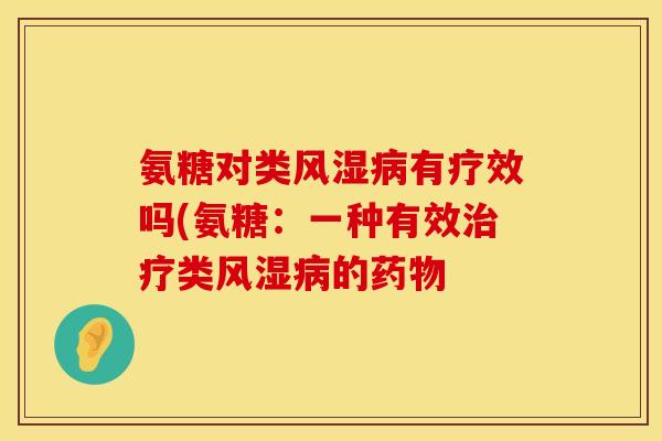 氨糖对类风湿病有疗效吗(氨糖：一种有效治疗类风湿病的药物
