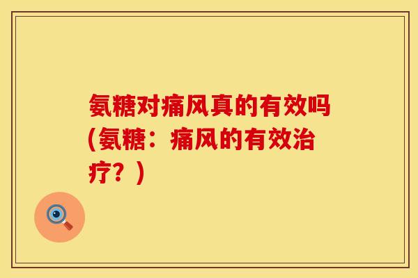 氨糖对痛风真的有效吗(氨糖：痛风的有效治疗？)