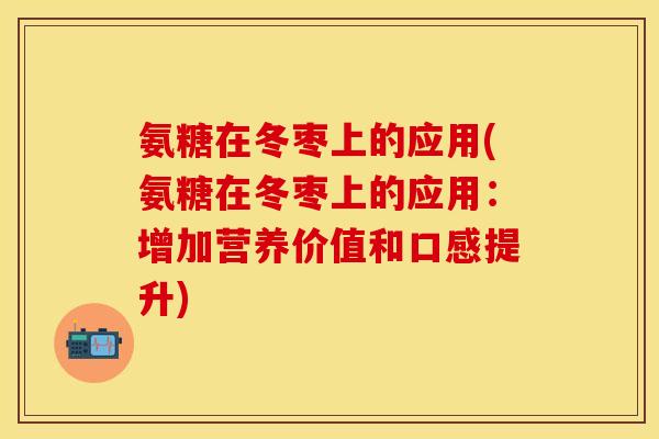 氨糖在冬枣上的应用(氨糖在冬枣上的应用：增加营养价值和口感提升)