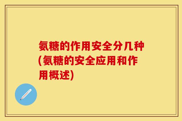 氨糖的作用安全分几种(氨糖的安全应用和作用概述)