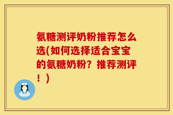氨糖测评奶粉推荐怎么选(如何选择适合宝宝的氨糖奶粉？推荐测评！)