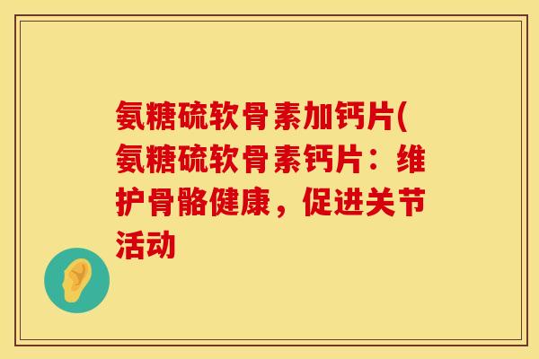 氨糖硫软骨素加钙片(氨糖硫软骨素钙片:维护骨骼健康,促进关节活动