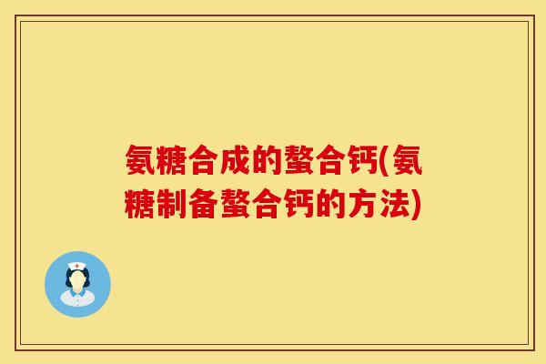氨糖合成的螯合钙(氨糖制备螯合钙的方法)
